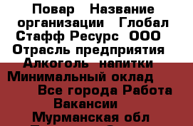 Повар › Название организации ­ Глобал Стафф Ресурс, ООО › Отрасль предприятия ­ Алкоголь, напитки › Минимальный оклад ­ 25 000 - Все города Работа » Вакансии   . Мурманская обл.,Полярные Зори г.